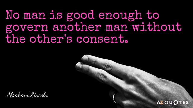 Abraham Lincoln cita: Ningún hombre es tan bueno como para gobernar a otro hombre sin el consentimiento de éste.