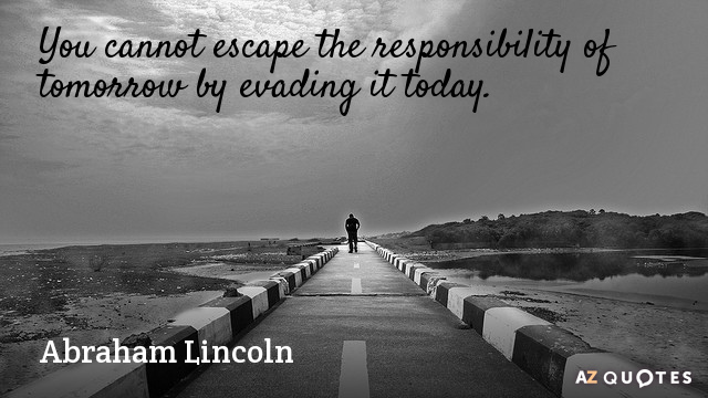 Abraham Lincoln cita: No puedes eludir la responsabilidad del mañana evadiéndola hoy.
