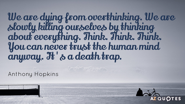 Cita de Anthony Hopkins: Nos estamos muriendo por pensar demasiado. Nos estamos matando lentamente por pensar en...