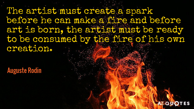 Cita de Auguste Rodin: El artista debe crear una chispa antes de hacer fuego y...