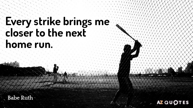 Babe Ruth cita: Cada strike me acerca más al siguiente home run.