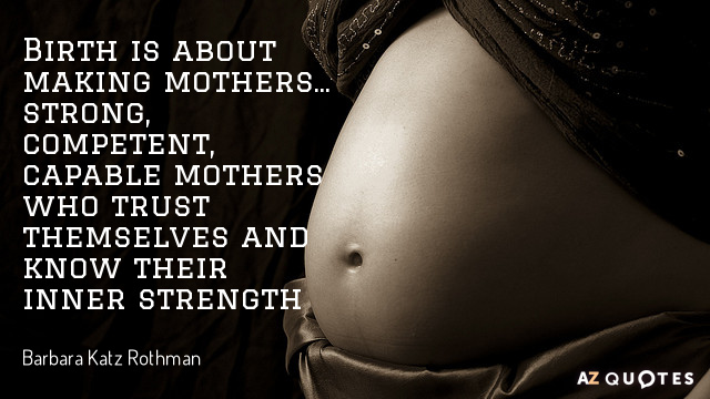 Cita de Barbara Katz Rothman: El parto consiste en hacer madres... madres fuertes, competentes, capaces, que confíen en sí mismas...