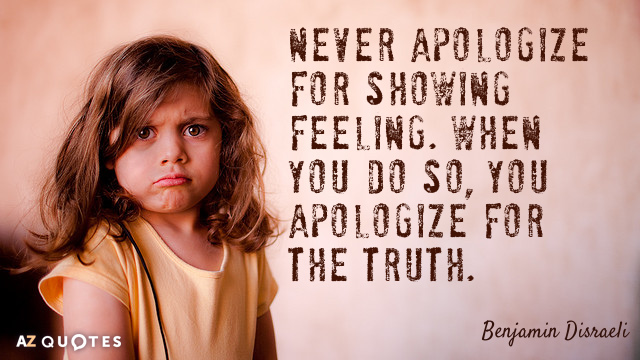 Benjamin Disraeli cita: Nunca te disculpes por mostrar sentimientos. Cuando lo haces, te disculpas por la...