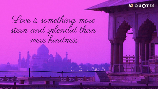 C. S. Lewis cita: El amor es algo más severo y espléndido que la mera bondad.