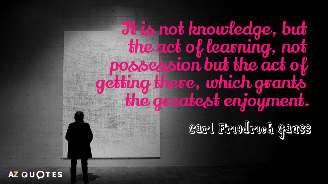 Cita de Carl Friedrich Gauss: No es el conocimiento, sino el acto de aprender, no es la posesión, sino...