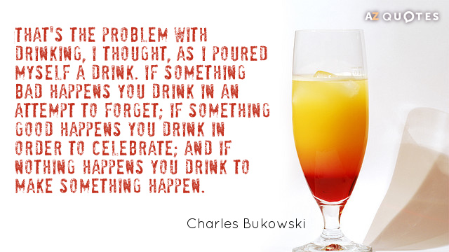 Charles Bukowski cita: Ese es el problema con la bebida, pensé, mientras me servía un trago...