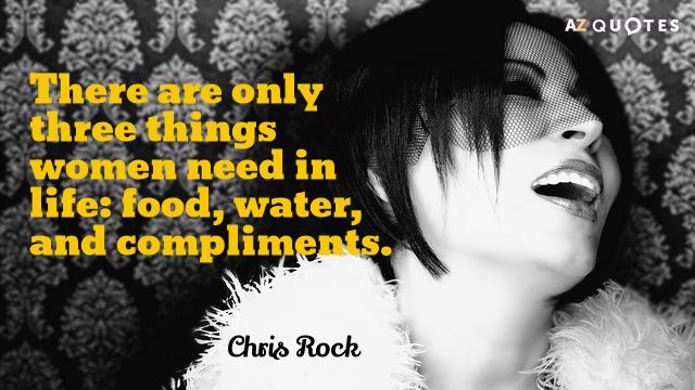 Cita de Chris Rock: Sólo hay tres cosas que las mujeres necesitan en la vida: comida, agua y cumplidos.