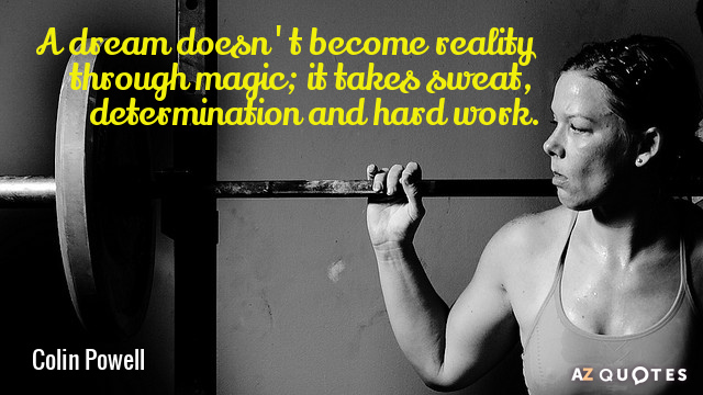 Colin Powell cita: Un sueño no se hace realidad por arte de magia; requiere sudor, determinación y...