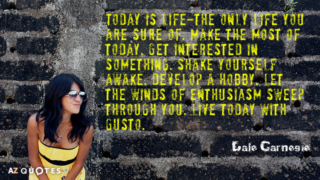Dale Carnegie cita: Hoy es vida, la única vida de la que estás seguro. Aprovéchala al máximo...