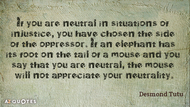 Desmond Tutu cita: Si eres neutral en situaciones de injusticia, has elegido el bando...