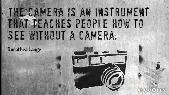 Cita de Dorothea Lange: La cámara es un instrumento que enseña a ver sin...