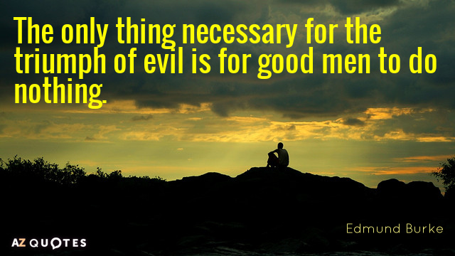 Cita de Edmund Burke: Lo único necesario para el triunfo del mal es que los hombres buenos...