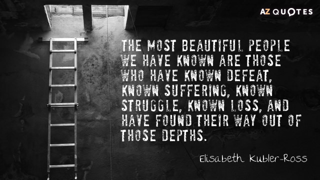 Elisabeth Kubler-Ross cita: Las personas más bellas que hemos conocido son las que han conocido la derrota...