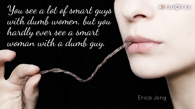 Erica Jong cita: Ves a muchos tipos listos con mujeres tontas, pero apenas...
