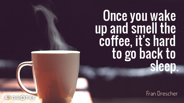 Fran Drescher cita: Una vez que te despiertas y hueles el café, es difícil volver atrás...
