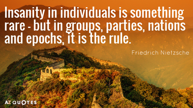 Friedrich Nietzsche cita: La locura en los individuos es algo raro - pero en grupos, partidos, naciones y...