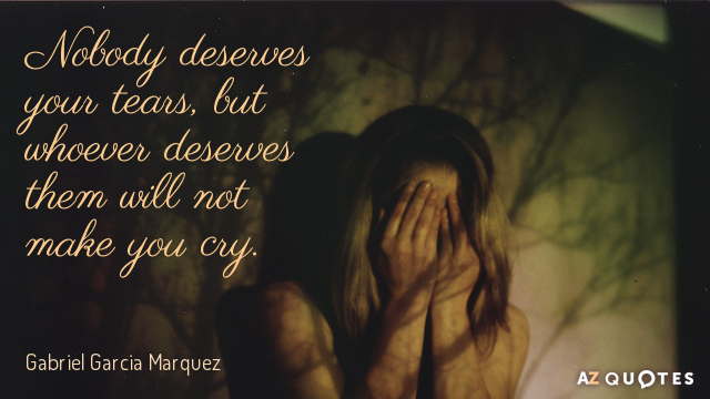 Gabriel Garcia Marquez cita: Nadie merece tus lágrimas, pero quien las merezca no te hará...