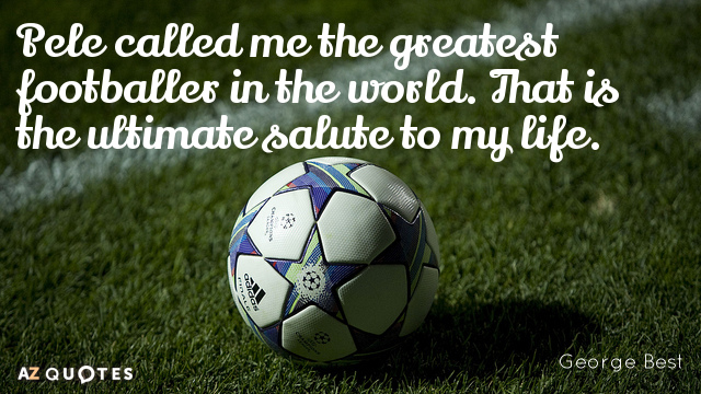 Cita de George Best: Pele me ha llamado el mejor futbolista del mundo. Eso es lo máximo...