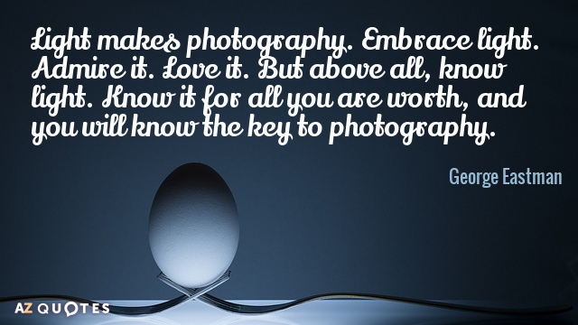 Cita de George Eastman: La luz hace la fotografía. Abraza la luz. Admírala. Ámala. Pero, sobre todo, conoce...