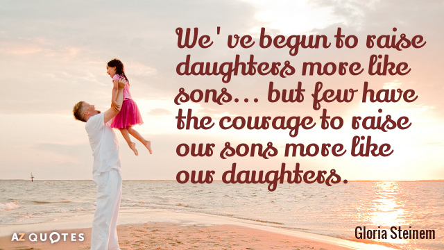 Gloria Steinem cita: Hemos empezado a criar a las hijas más como hijos... pero pocos tienen el valor...
