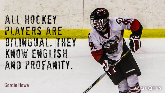 Gordie Howe cita: Todos los jugadores de hockey son bilingües. Saben inglés y blasfemias.