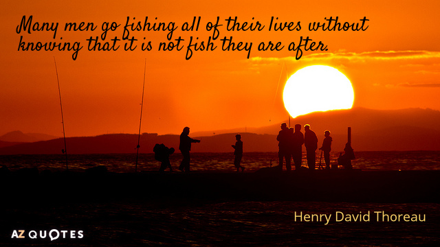 Henry David Thoreau cita: Muchos hombres van a pescar toda su vida sin saber que...