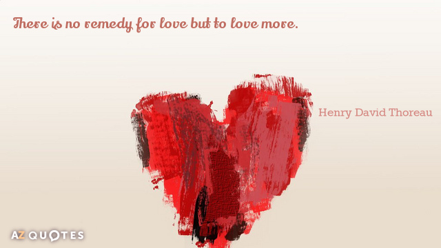 Henry David Thoreau cita: No hay más remedio para el amor que amar más.