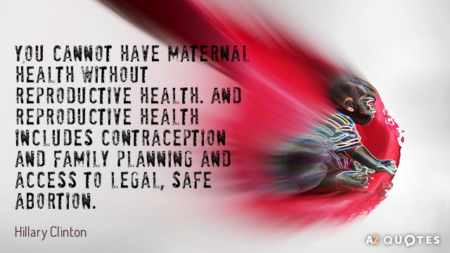 Hillary Clinton cita: No puede haber salud materna sin salud reproductiva. Y la salud reproductiva incluye la anticoncepción...
