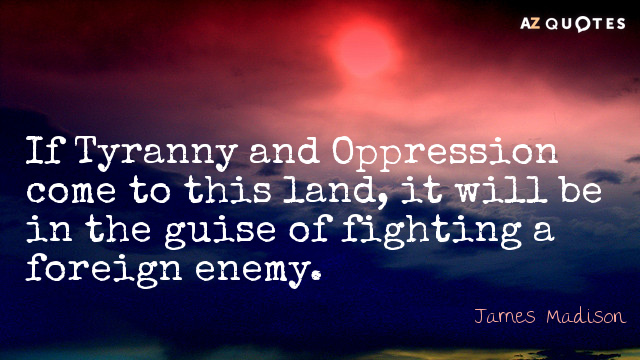 James Madison cita: Si la tiranía y la opresión llegan a esta tierra, será...