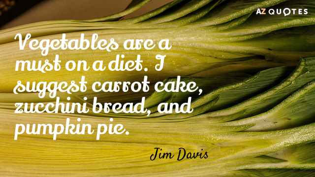 Cita de Jim Davis: Las verduras son imprescindibles en una dieta. Sugiero tarta de zanahoria, pan de calabacín...
