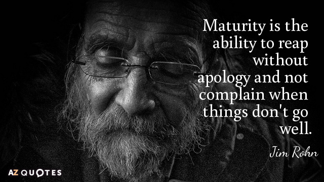 Jim Rohn cita: La madurez es la capacidad de cosechar sin disculparse y no quejarse cuando las cosas...