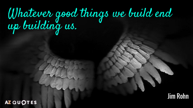 Jim Rohn cita: Todo lo bueno que construimos acaba construyéndonos a nosotros.
