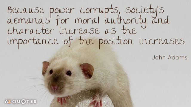 Cita de John Adams: Como el poder corrompe, las exigencias de la sociedad en cuanto a autoridad moral y carácter aumentan a medida que...