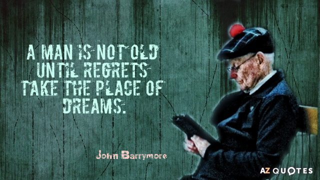 Cita de John Barrymore: Un hombre no es viejo hasta que los remordimientos ocupan el lugar de los sueños.