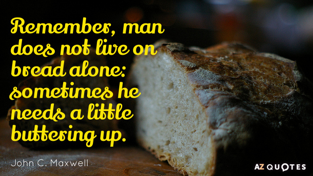 John C. Maxwell cita: Recuerda que no sólo de pan vive el hombre: a veces necesita...