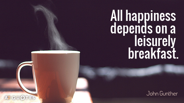 Cita de John Gunther: Toda felicidad depende de un desayuno pausado.
