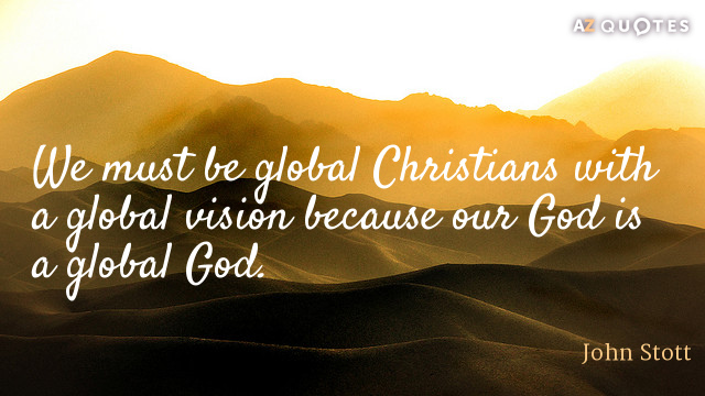 Cita de John Stott: Debemos ser cristianos globales con una visión global porque nuestro Dios es...