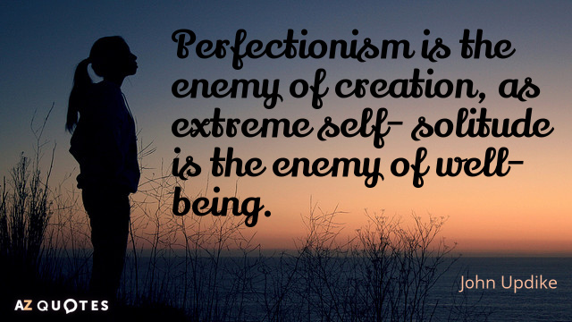 Cita de John Updike: El perfeccionismo es enemigo de la creación, como la extrema soledad es enemiga...