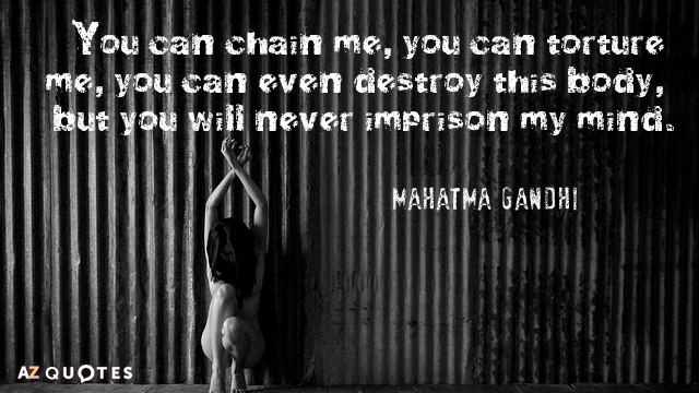 Mahatma Gandhi cita: Puedes encadenarme, puedes torturarme, incluso puedes destruir esto...