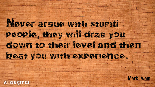 Mark Twain cita: Nunca discutas con estúpidos, te arrastrarán a su nivel...