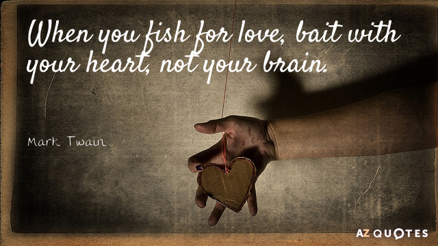 Mark Twain cita: Cuando pesques amor, pon el cebo con el corazón, no con el cerebro.