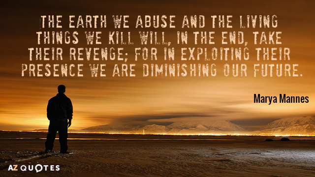 Cita de Marya Mannes: La tierra que maltratamos y los seres vivos que matamos...