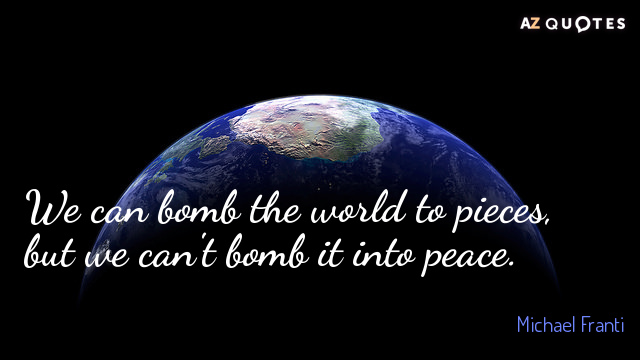 Cita de Michael Franti: Podemos bombardear el mundo en pedazos, pero no podemos...
