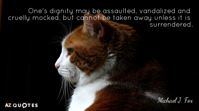 Cita de Michael J. Fox: La dignidad de uno puede ser agredida, vandalizada y cruelmente escarnecida, pero no puede ser...