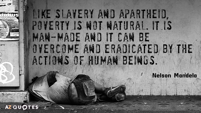 Nelson Mandela cita: Como la esclavitud y el apartheid, la pobreza no es natural. Es obra del hombre y...