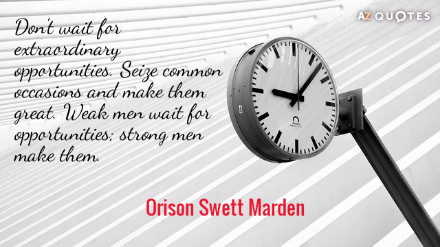 Orison Swett Marden cita: No esperes a tener oportunidades extraordinarias. Aprovecha las ocasiones comunes y conviértelas en grandes...