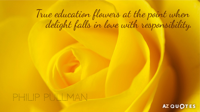 Cita de Philip Pullman: La verdadera educación florece en el momento en que el placer se enamora de la responsabilidad.
