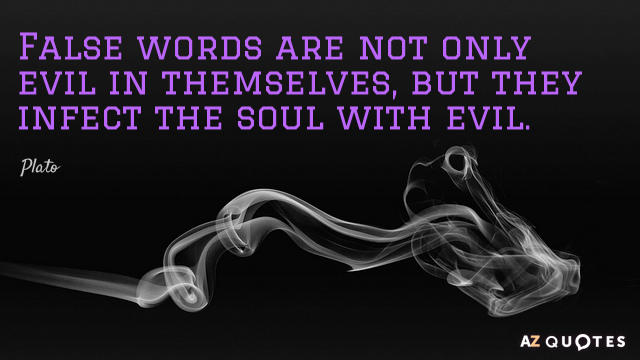 Plato cita: Las palabras falsas no sólo son malas en sí mismas, sino que infectan el alma con...