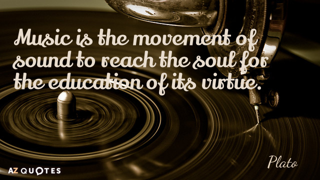 Plato cita: La música es el movimiento del sonido para llegar al alma para la educación de...