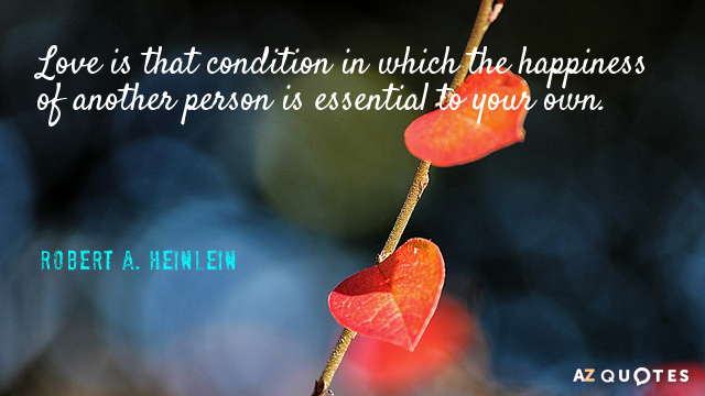 Robert A. Heinlein cita: El amor es aquella condición en la que la felicidad de otra persona...
